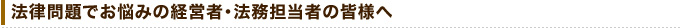 法律問題でお悩みの経営者・法務担当者の皆様へ